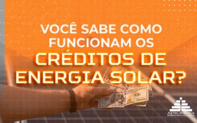 VOCÊ SABE COMO FUNCIONAM OS CRÉDITOS DE ENERGIA SOLAR?