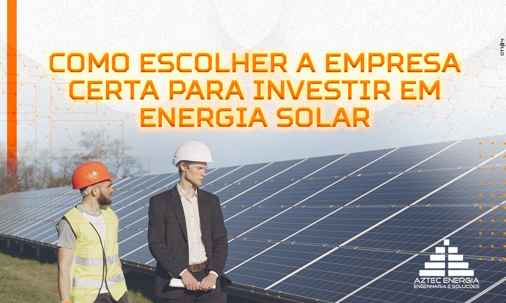 COMO ESCOLHER A EMPRESA CERTA PARA INVESTIR EM ENERGIA SOLAR