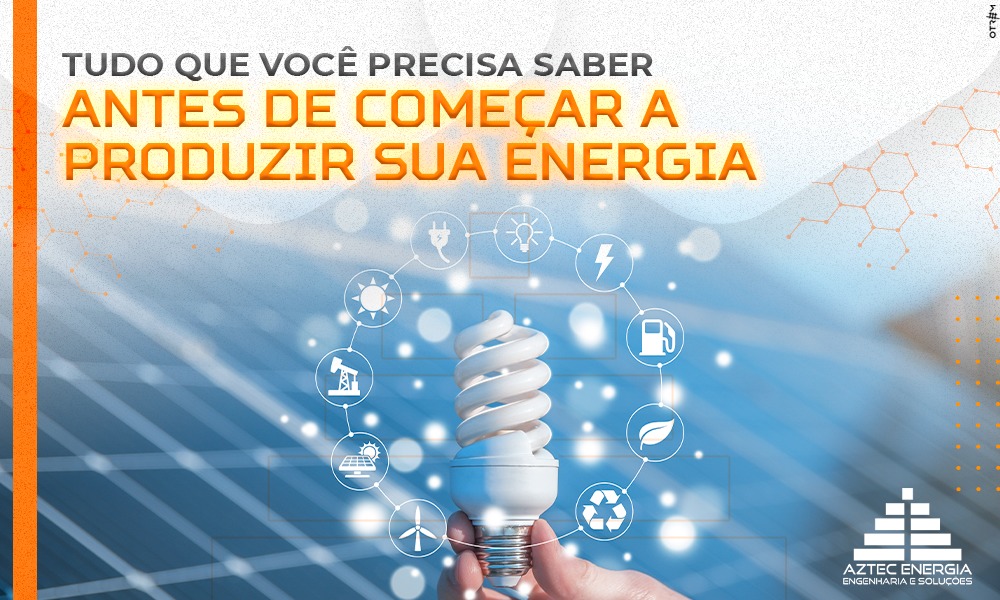 TUDO QUE VOCÊ PRECISA SABER ANTES DE COMEÇAR A PRODUZIR SUA ENERGIA